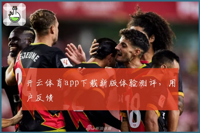 开云体育app下载新版体验测评，用户反馈