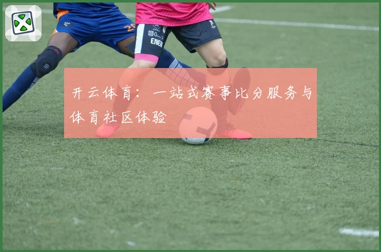 开云体育：一站式赛事比分服务与体育社区体验
