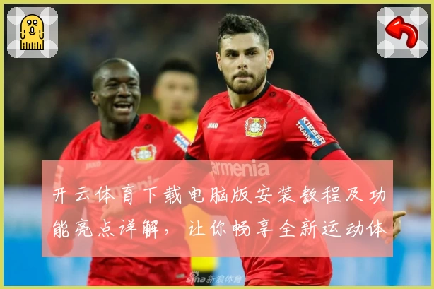 开云体育下载电脑版安装教程及功能亮点详解，让你畅享全新运动体验