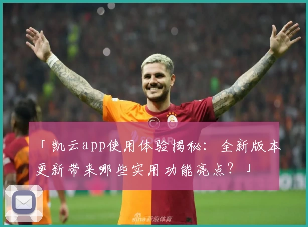 「凯云app使用体验揭秘：全新版本更新带来哪些实用功能亮点？」