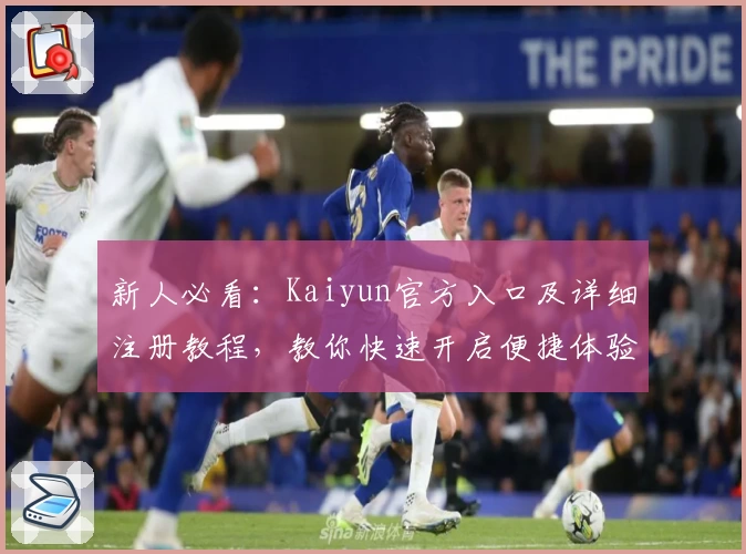 新人必看：Kaiyun官方入口及详细注册教程，教你快速开启便捷体验之旅