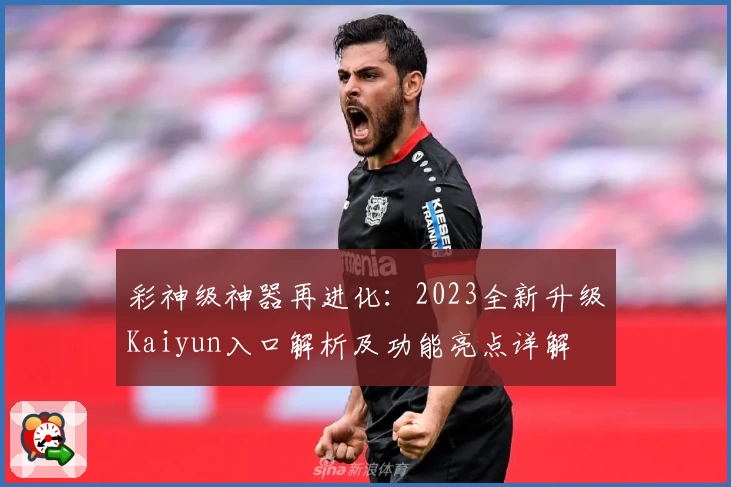 彩神级神器再进化：2023全新升级Kaiyun入口解析及功能亮点详解