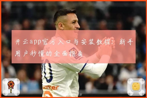 开云app官方入口与安装教程：新手用户秒懂的全面指南