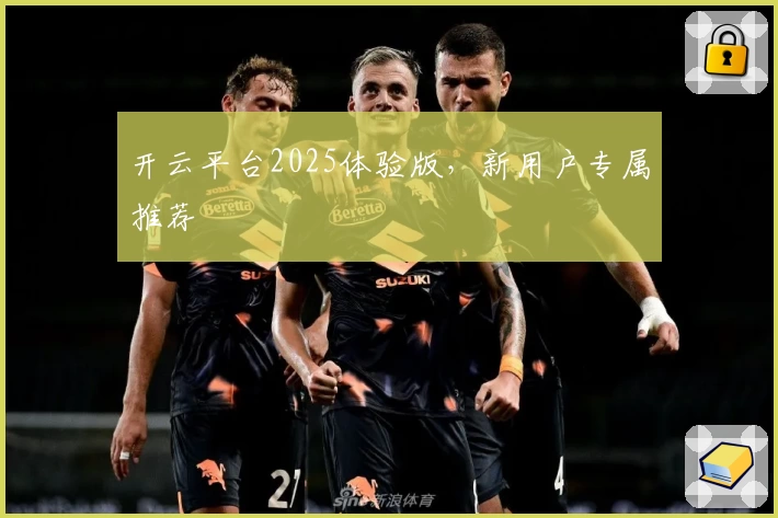 开云平台2025体验版，新用户专属推荐