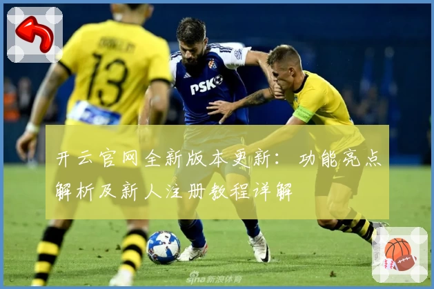 开云官网全新版本更新：功能亮点解析及新人注册教程详解