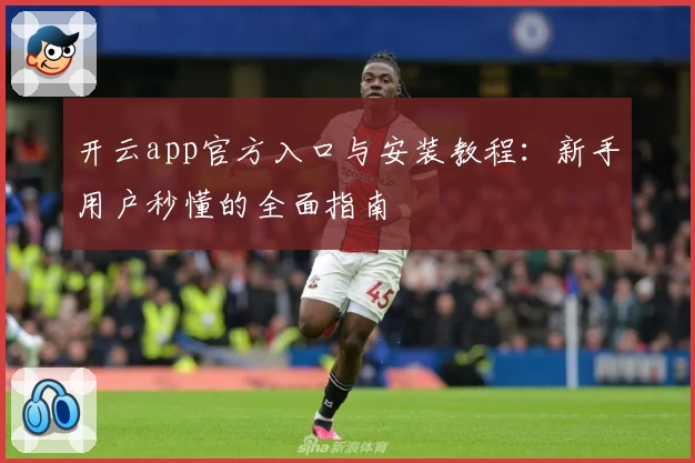 开云app官方入口与安装教程：新手用户秒懂的全面指南