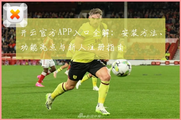 开云官方APP入口全解：安装方法、功能亮点与新人注册指南