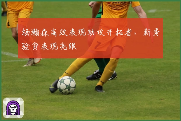 杨瀚森高效表现助攻开拓者,新秀验货表现亮眼