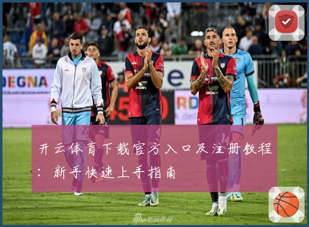 开云体育下载官方入口及注册教程：新手快速上手指南