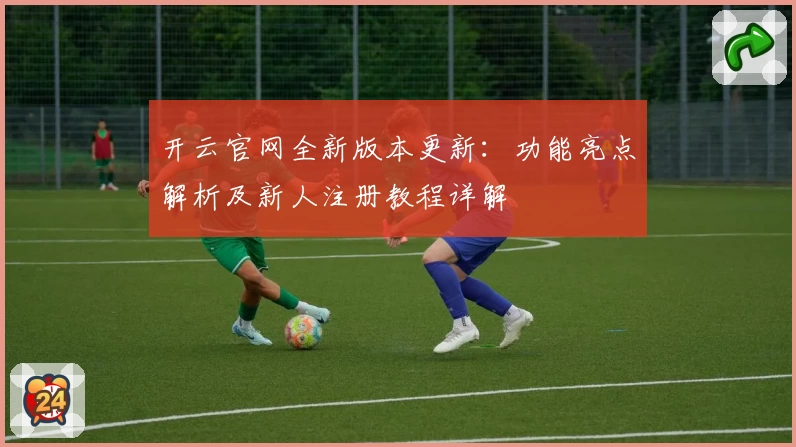 开云官网全新版本更新：功能亮点解析及新人注册教程详解