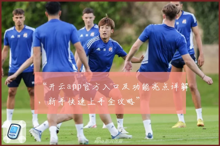 “开云app官方入口及功能亮点详解，新手快速上手全攻略”