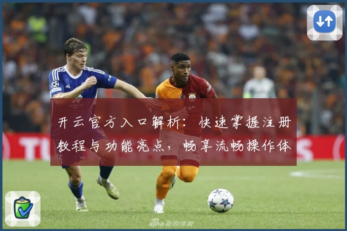 开云官方入口解析：快速掌握注册教程与功能亮点，畅享流畅操作体验