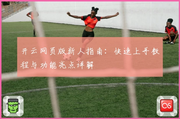 开云网页版新人指南:快速上手教程与功能亮点详解