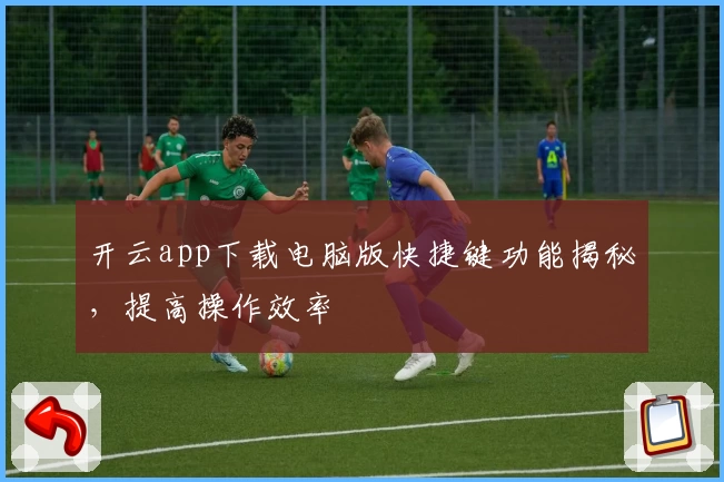 开云app下载电脑版快捷键功能揭秘，提高操作效率