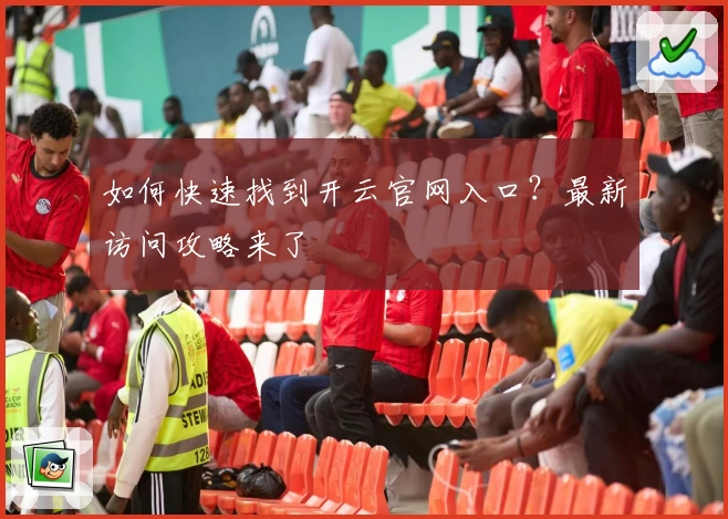 如何快速找到开云官网入口?最新访问攻略来了