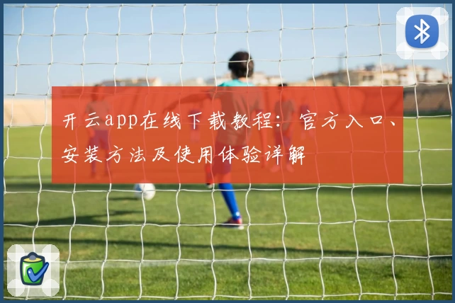 开云app在线下载教程：官方入口、安装方法及使用体验详解