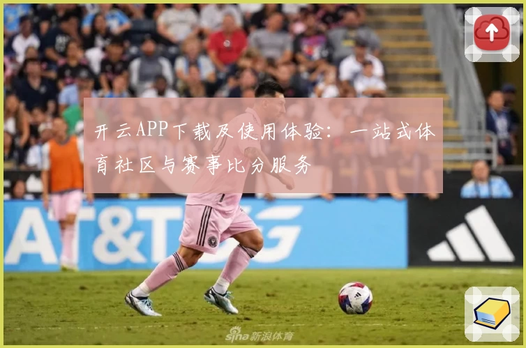 开云APP下载及使用体验:一站式体育社区与赛事比分服务