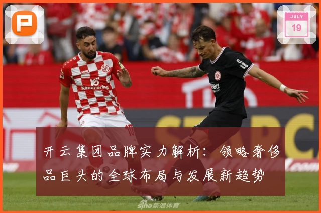 开云集团品牌实力解析：领略奢侈品巨头的全球布局与发展新趋势