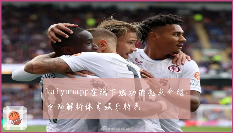 kaiyunapp在线下载功能亮点介绍，全面解析体育娱乐特色