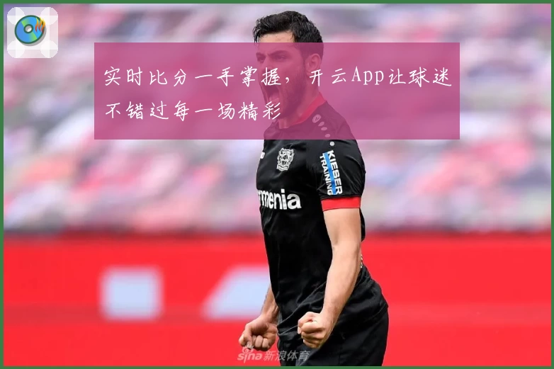 实时比分一手掌握，开云App让球迷不错过每一场精彩