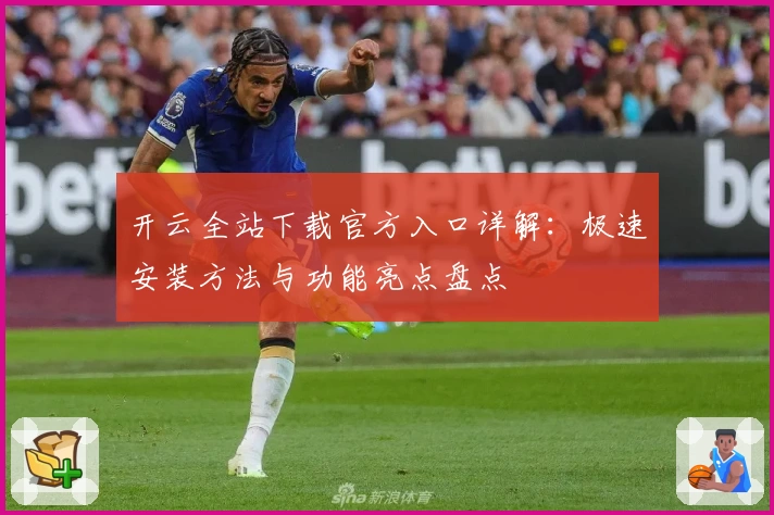 开云全站下载官方入口详解：极速安装方法与功能亮点盘点
