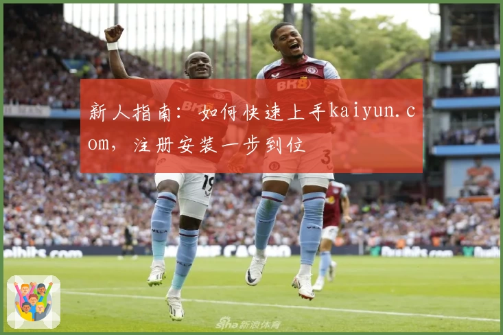新人指南：如何快速上手kaiyun.com，注册安装一步到位