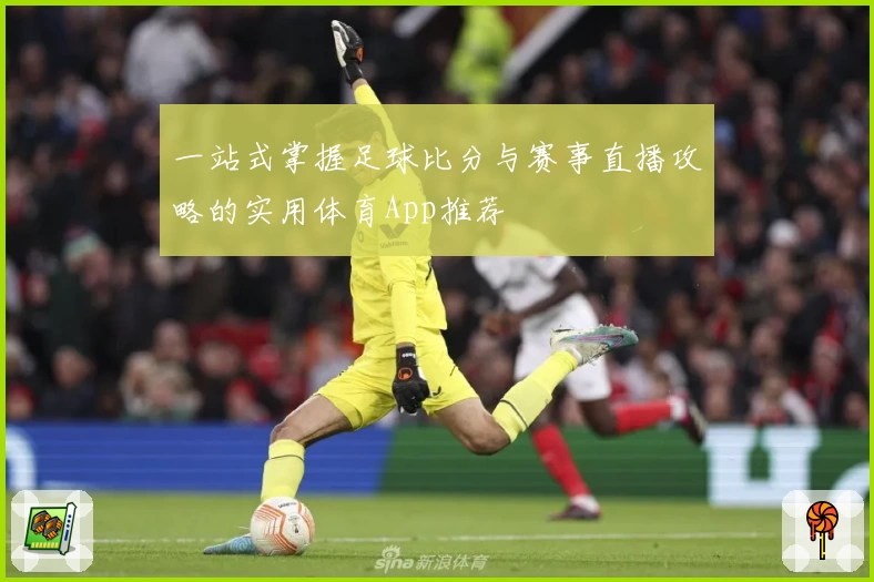 一站式掌握足球比分与赛事直播攻略的实用体育App推荐