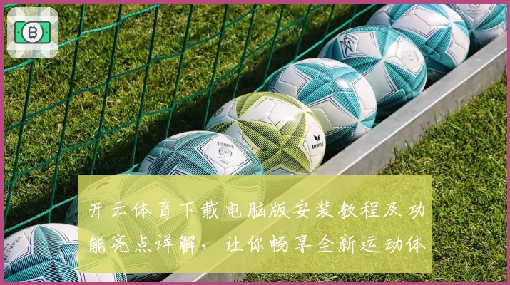 开云体育下载电脑版安装教程及功能亮点详解，让你畅享全新运动体验