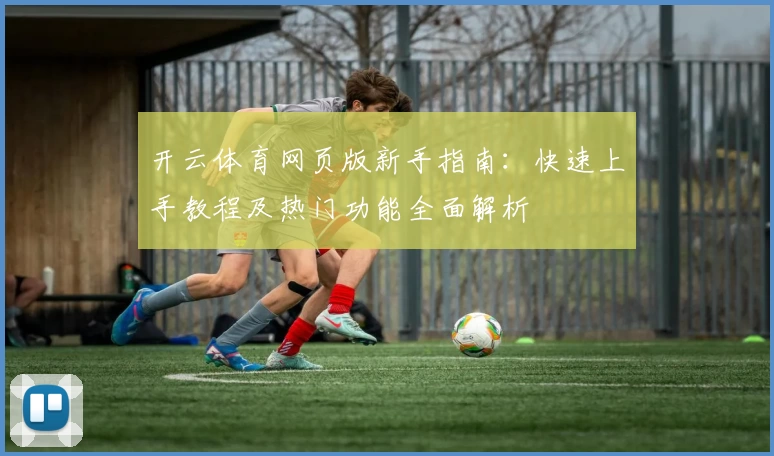 开云体育网页版新手指南：快速上手教程及热门功能全面解析
