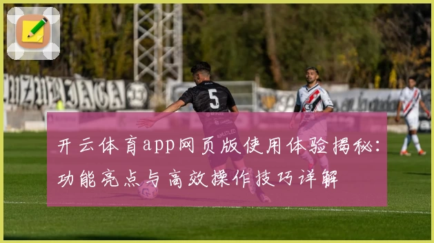 开云体育app网页版使用体验揭秘：功能亮点与高效操作技巧详解