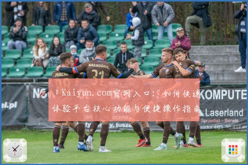 「Kaiyun.com官网入口：如何快速体验平台核心功能与便捷操作指南」