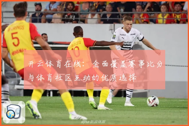 开云体育在线：全面覆盖赛事比分与体育社区互动的优质选择