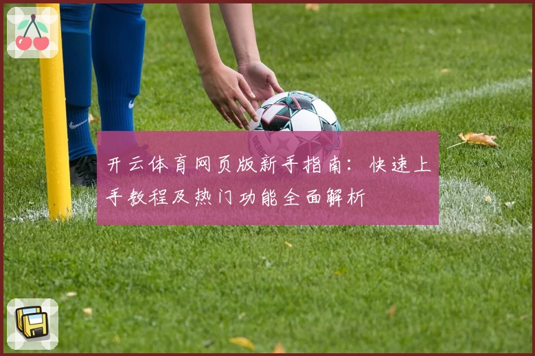 开云体育网页版新手指南：快速上手教程及热门功能全面解析