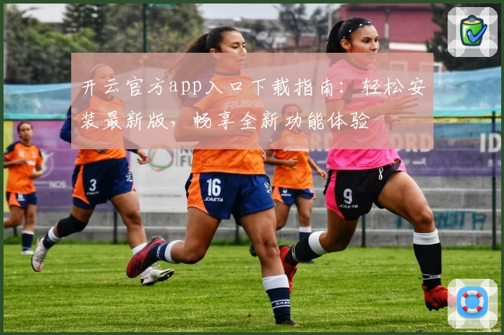 开云官方app入口下载指南：轻松安装最新版，畅享全新功能体验