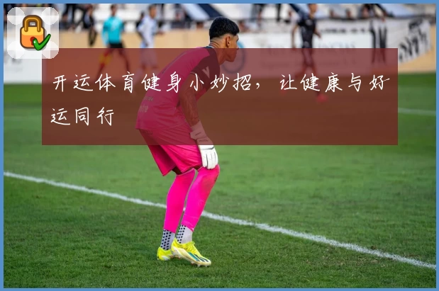 开运体育健身小妙招,让健康与好运同行