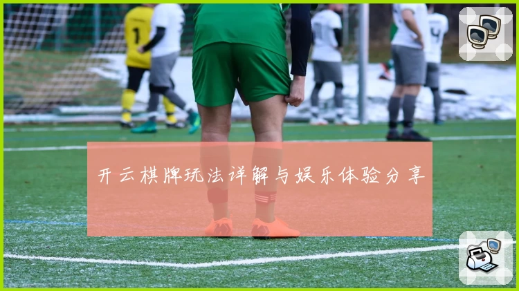开云棋牌玩法详解与娱乐体验分享