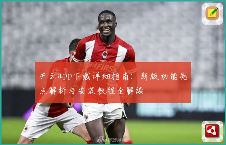 开云app下载详细指南：新版功能亮点解析与安装教程全解读