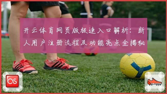开云体育网页版极速入口解析：新人用户注册流程及功能亮点全揭秘