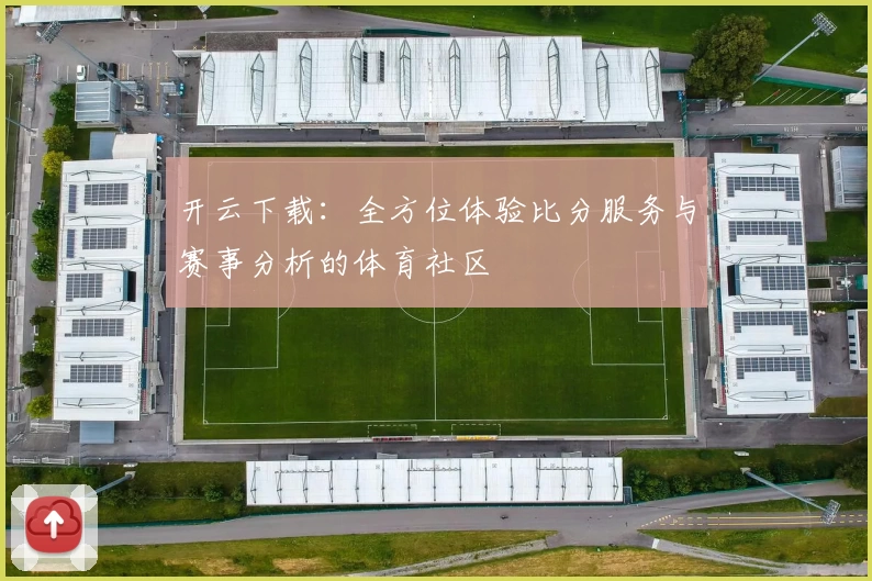 开云下载：全方位体验比分服务与赛事分析的体育社区