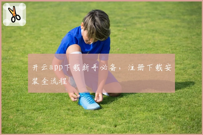 开云app下载新手必备，注册下载安装全流程