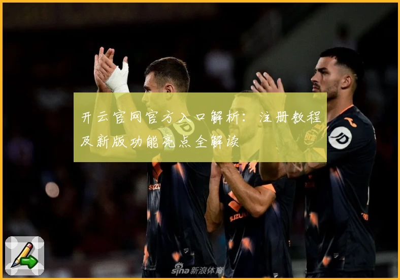 开云官网官方入口解析：注册教程及新版功能亮点全解读
