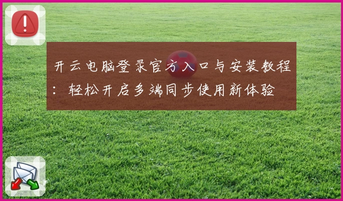开云电脑登录官方入口与安装教程：轻松开启多端同步使用新体验