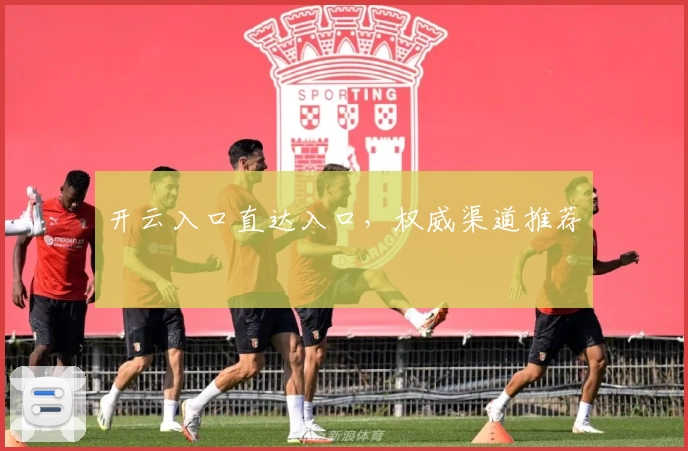 开云入口直达入口，权威渠道推荐