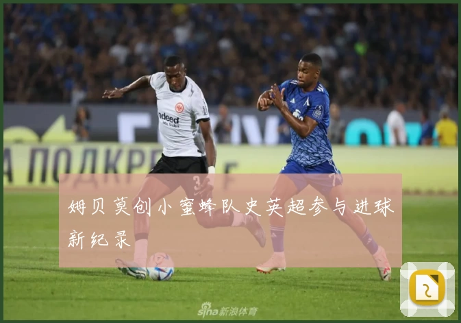 姆贝莫创小蜜蜂队史英超参与进球新纪录