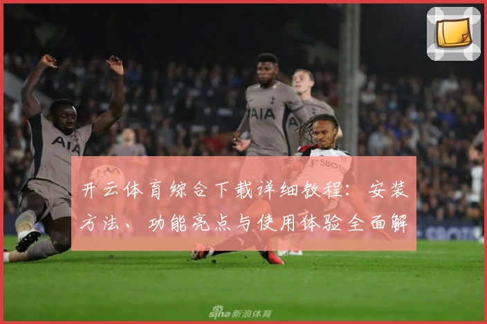 开云体育综合下载详细教程：安装方法、功能亮点与使用体验全面解析