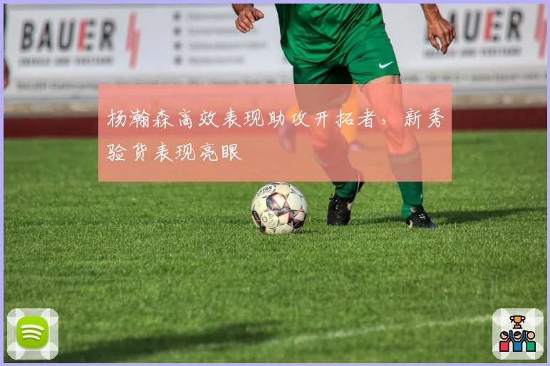 杨瀚森高效表现助攻开拓者，新秀验货表现亮眼
