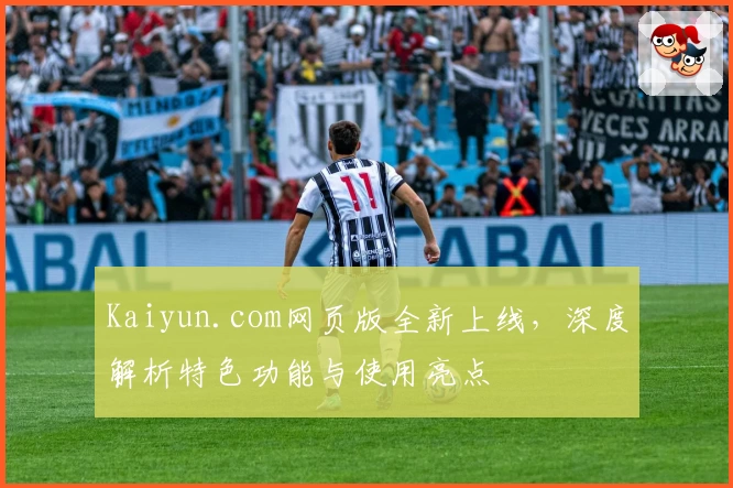 Kaiyun.com网页版全新上线，深度解析特色功能与使用亮点