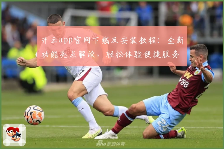 开云app官网下载及安装教程：全新功能亮点解读，轻松体验便捷服务