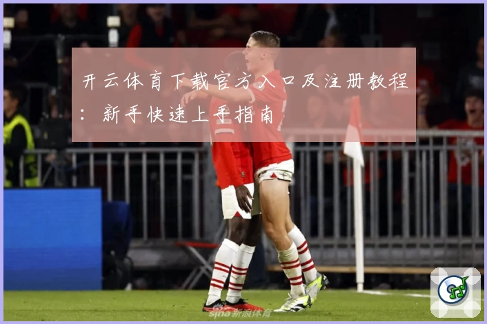 开云体育下载官方入口及注册教程：新手快速上手指南