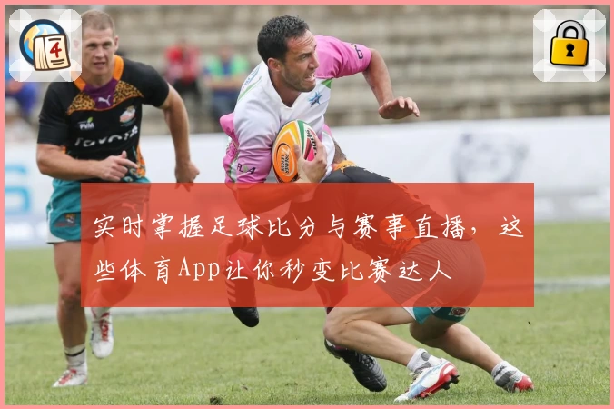 实时掌握足球比分与赛事直播，这些体育App让你秒变比赛达人